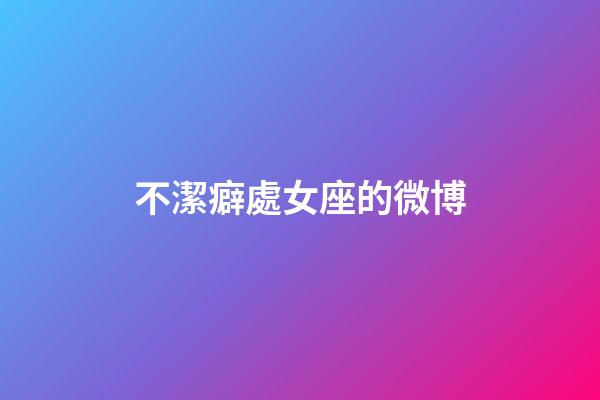 不潔癖處女座的微博-第1張-星座運勢-玄機派