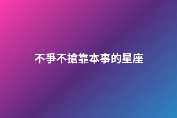 不爭不搶靠本事的星座-第1張-星座運(yùn)勢-玄機(jī)派