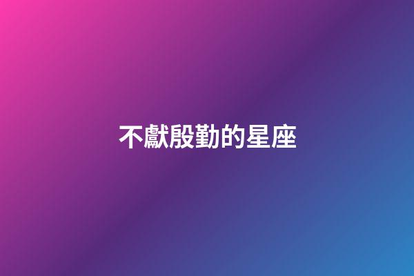 不獻殷勤的星座-第1張-星座運勢-玄機派