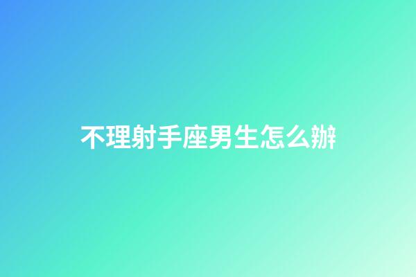 不理射手座男生怎么辦-第1張-星座運(yùn)勢(shì)-玄機(jī)派