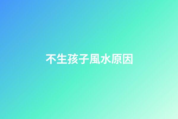 不生孩子風水原因