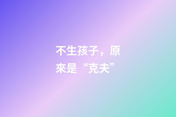不生孩子，原來是“克夫”