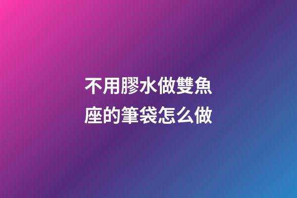 不用膠水做雙魚座的筆袋怎么做