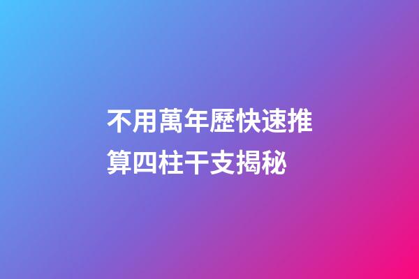 不用萬年歷快速推算四柱干支揭秘