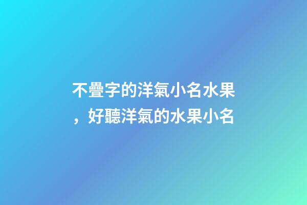 不疊字的洋氣小名水果，好聽洋氣的水果小名