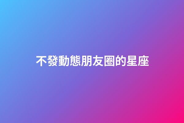 不發動態朋友圈的星座-第1張-星座運勢-玄機派