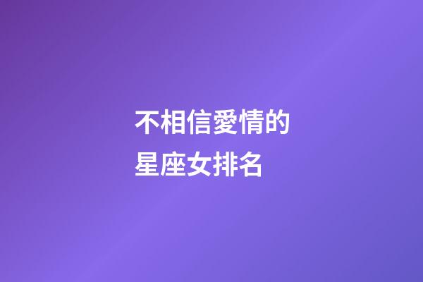 不相信愛情的星座女排名-第1張-星座運勢-玄機派