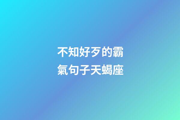 不知好歹的霸氣句子天蝎座-第1張-星座運勢-玄機派
