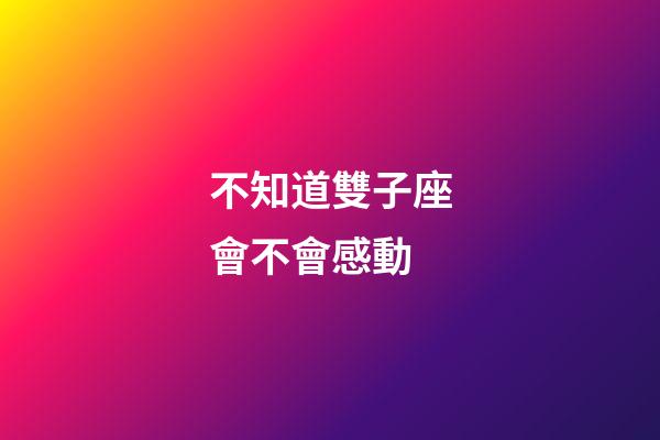 不知道雙子座會不會感動-第1張-星座運勢-玄機派