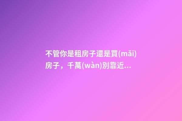 不管你是租房子還是買(mǎi)房子，千萬(wàn)別靠近這些建筑