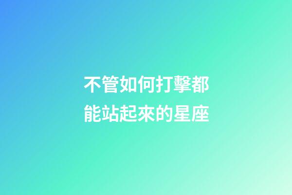 不管如何打擊都能站起來的星座-第1張-星座運勢-玄機派