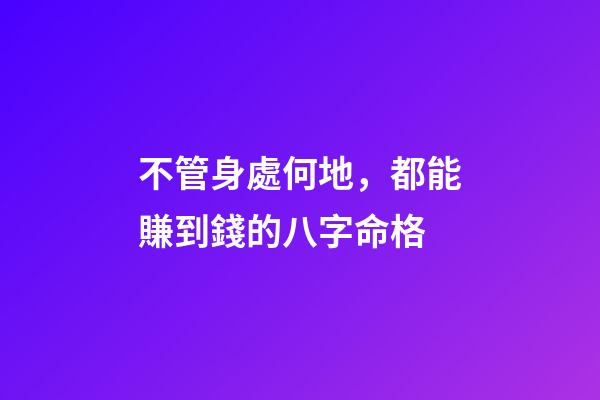 不管身處何地，都能賺到錢的八字命格