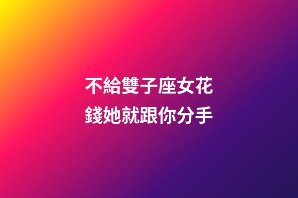 不給雙子座女花錢她就跟你分手-第1張-星座運勢-玄機派