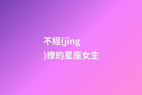 不經(jīng)撩的星座女生-第1張-星座運(yùn)勢(shì)-玄機(jī)派