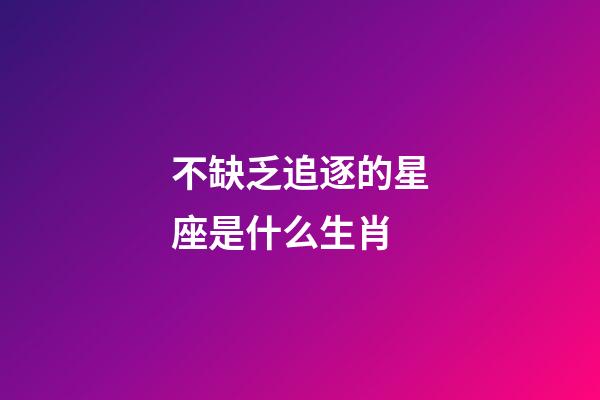 不缺乏追逐的星座是什么生肖-第1張-星座運勢-玄機派