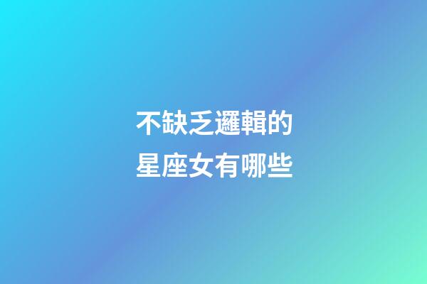 不缺乏邏輯的星座女有哪些-第1張-星座運(yùn)勢-玄機(jī)派