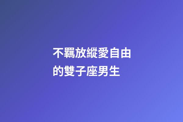 不羈放縱愛自由的雙子座男生-第1張-星座運勢-玄機派