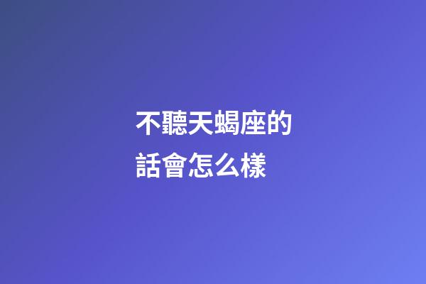 不聽天蝎座的話會怎么樣-第1張-星座運勢-玄機派