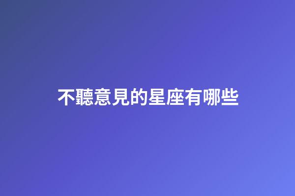不聽意見的星座有哪些-第1張-星座運勢-玄機派