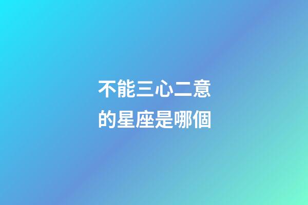 不能三心二意的星座是哪個
