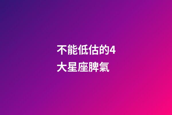 不能低估的4大星座脾氣-第1張-星座運勢-玄機派