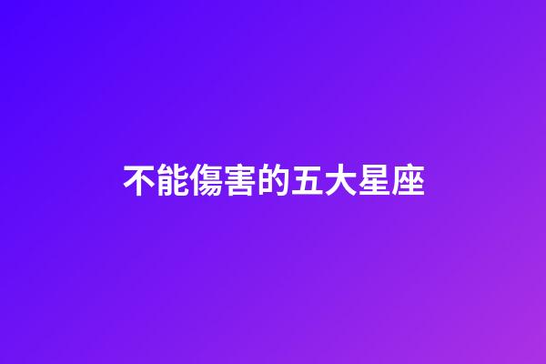 不能傷害的五大星座-第1張-星座運勢-玄機派