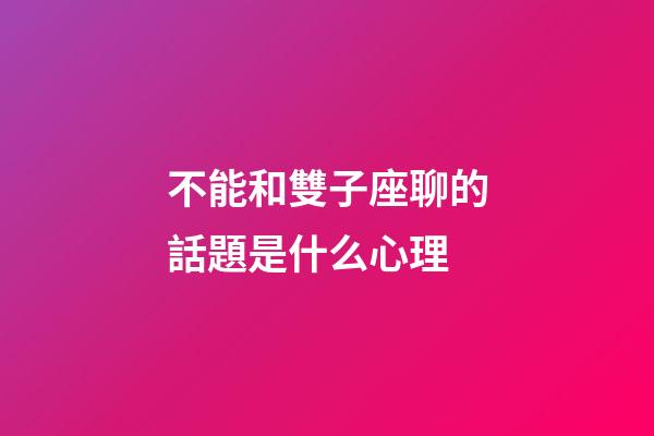 不能和雙子座聊的話題是什么心理-第1張-星座運勢-玄機派
