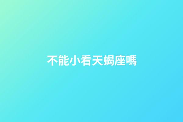 不能小看天蝎座嗎-第1張-星座運勢-玄機派