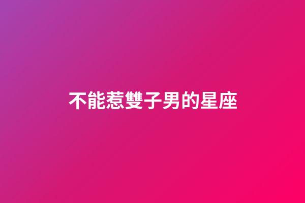 不能惹雙子男的星座-第1張-星座運勢-玄機派