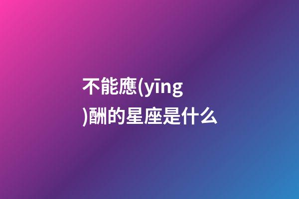 不能應(yīng)酬的星座是什么
