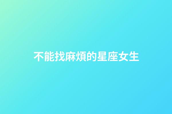 不能找麻煩的星座女生-第1張-星座運(yùn)勢(shì)-玄機(jī)派