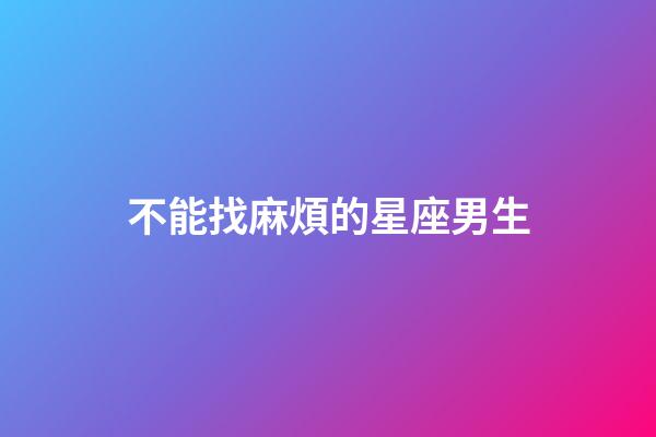 不能找麻煩的星座男生-第1張-星座運(yùn)勢(shì)-玄機(jī)派