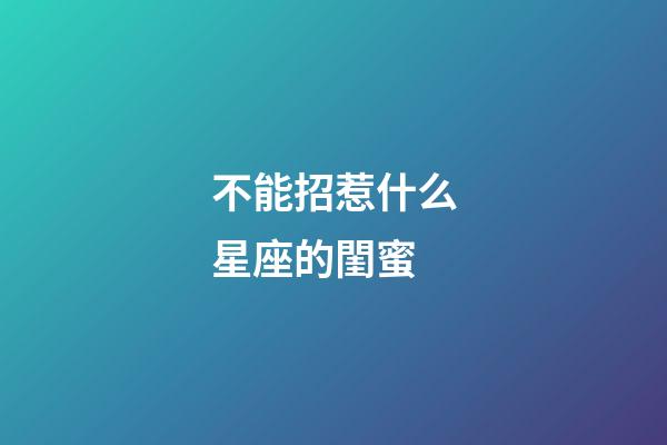 不能招惹什么星座的閨蜜-第1張-星座運勢-玄機派