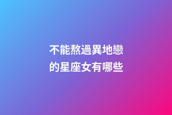不能熬過異地戀的星座女有哪些-第1張-星座運勢-玄機派