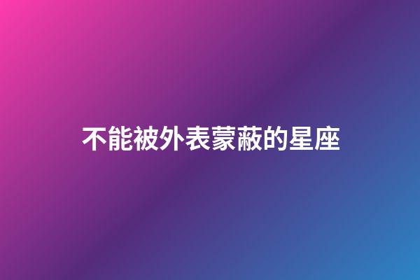 不能被外表蒙蔽的星座-第1張-星座運勢-玄機派