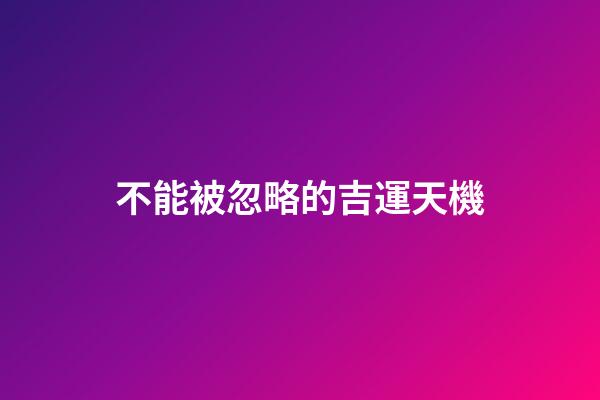 不能被忽略的吉運天機