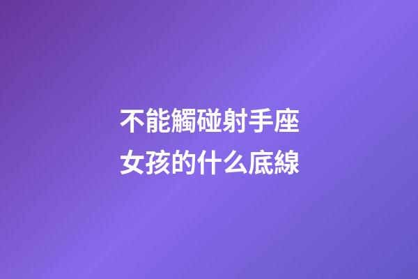 不能觸碰射手座女孩的什么底線-第1張-星座運勢-玄機派