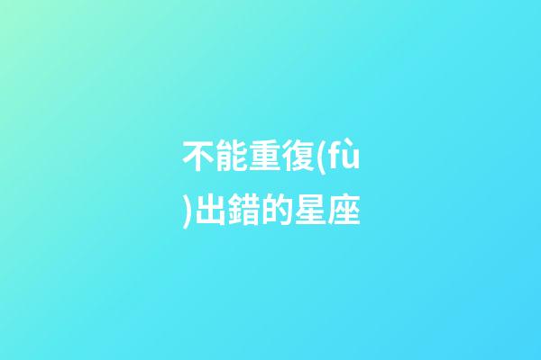 不能重復(fù)出錯的星座-第1張-星座運(yùn)勢-玄機(jī)派