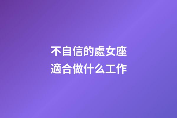 不自信的處女座適合做什么工作-第1張-星座運勢-玄機派