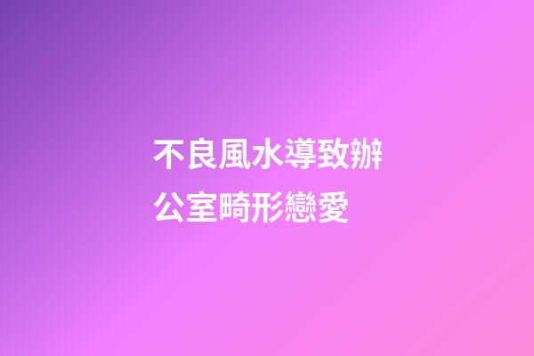 不良風水導致辦公室畸形戀愛