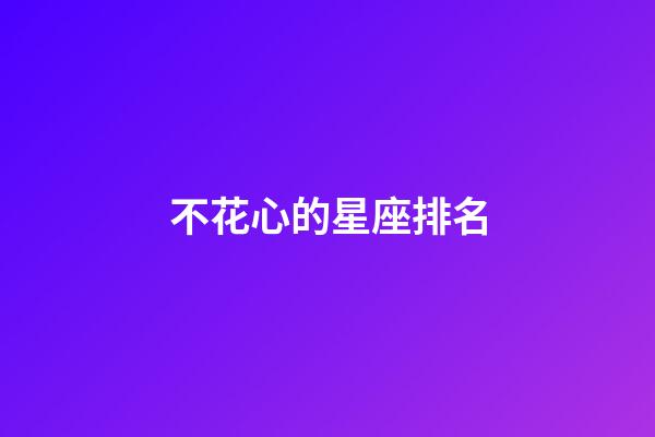 不花心的星座排名-第1張-星座運勢-玄機派