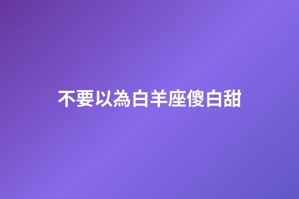 不要以為白羊座傻白甜-第1張-星座運勢-玄機派