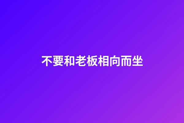 不要和老板相向而坐