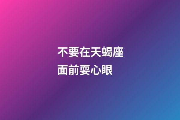 不要在天蝎座面前耍心眼-第1張-星座運勢-玄機派