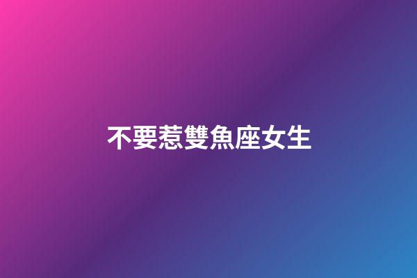不要惹雙魚座女生-第1張-星座運勢-玄機派