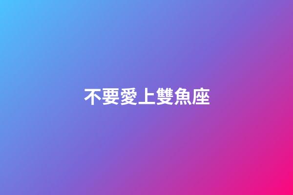 不要愛上雙魚座-第1張-星座運勢-玄機派