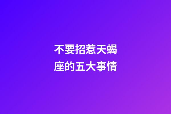 不要招惹天蝎座的五大事情-第1張-星座運勢-玄機派