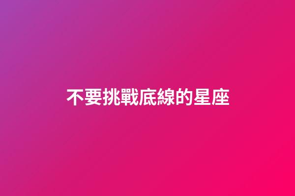 不要挑戰底線的星座-第1張-星座運勢-玄機派