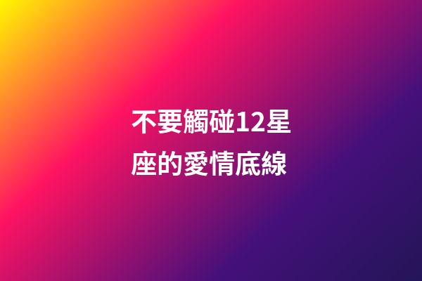 不要觸碰12星座的愛情底線-第1張-星座運勢-玄機派