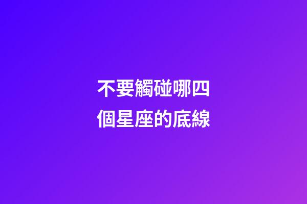 不要觸碰哪四個星座的底線-第1張-星座運勢-玄機派